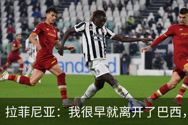 拉菲尼亚：我很早就离开了巴西，人们对我国家队表现有怀疑也正常