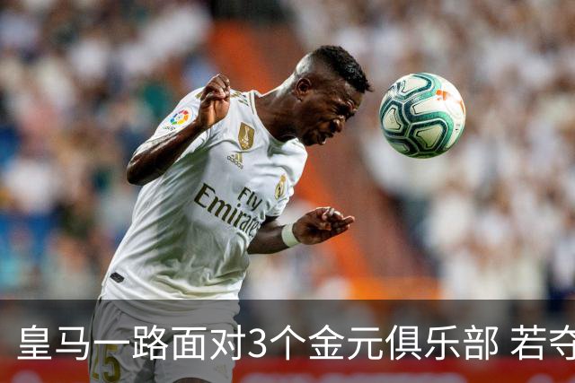 皇马一路面对3个金元俱乐部 若夺欧冠含金量巨大